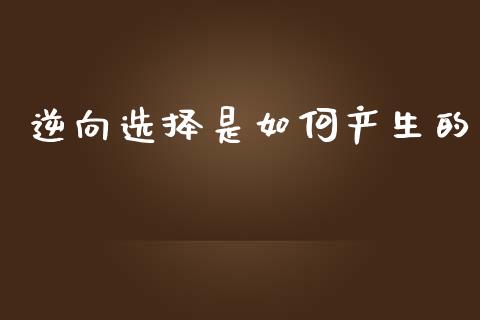 逆向选择是如何产生的_https://wap.yjjixie.cn_港股行情_第1张