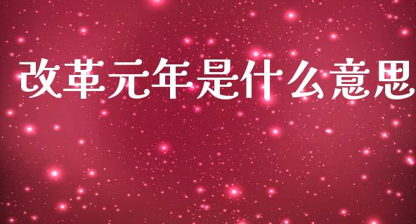 改革元年是什么意思_https://wap.yjjixie.cn_证券市场_第1张