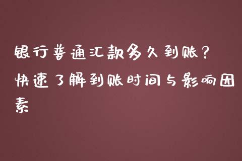 银行普通汇款多久到账？ 快速了解到账时间与影响因素_https://wap.yjjixie.cn_证券市场_第1张