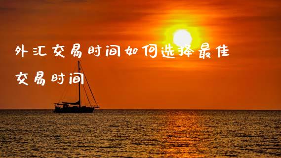 外汇交易时间如何选择最佳交易时间_https://wap.yjjixie.cn_保险理财_第1张