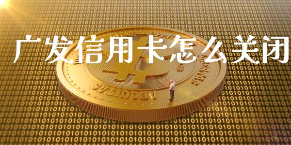 广发信用卡怎么关闭_https://wap.yjjixie.cn_保险理财_第1张
