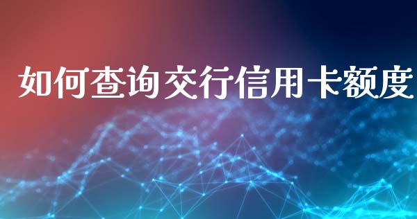 如何查询交行信用卡额度_https://wap.yjjixie.cn_证券市场_第1张