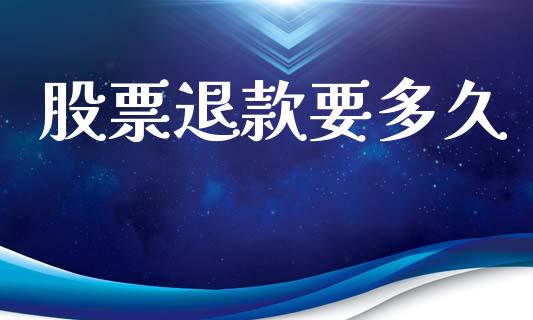股票退款要多久_https://wap.yjjixie.cn_保险理财_第1张