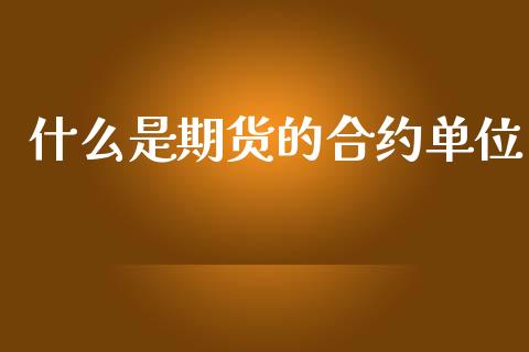 什么是期货的合约单位_https://wap.yjjixie.cn_证券市场_第1张