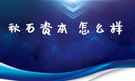 秋石资本 怎么样_https://wap.yjjixie.cn_港股行情_第1张