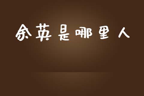 余英是哪里人_商业资讯_第1张_商业资讯_保险理财_证券市场_港股行情 余英是哪里人_https://wap.yjjixie.cn_商业资讯_第1张
