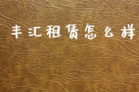 丰汇租赁怎么样_https://wap.yjjixie.cn_港股行情_第1张