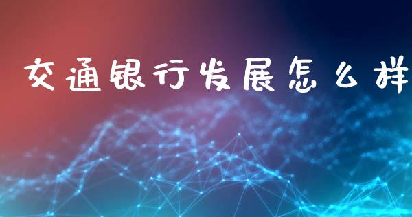 交通银行发展怎么样_https://wap.yjjixie.cn_证券市场_第1张