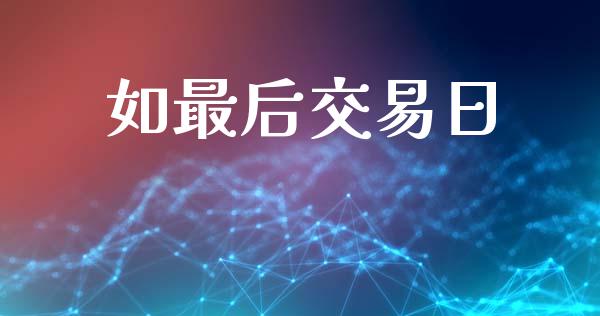 如最后交易日_https://wap.yjjixie.cn_证券市场_第1张