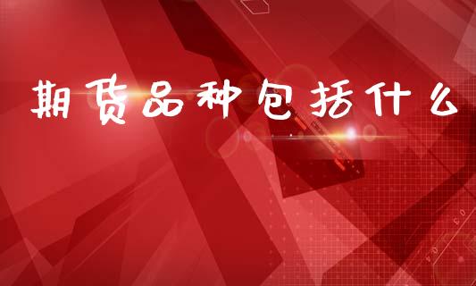 期货品种包括什么_https://wap.yjjixie.cn_保险理财_第1张