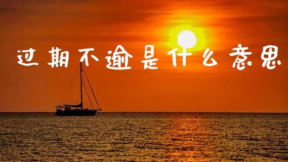 过期不逾是什么意思_https://wap.yjjixie.cn_证券市场_第1张