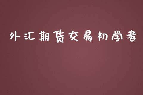 外汇期货交易初学者_https://wap.yjjixie.cn_港股行情_第1张