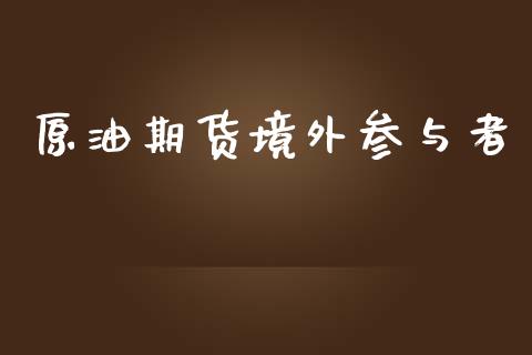 原油期货境外参与者_https://wap.yjjixie.cn_保险理财_第1张
