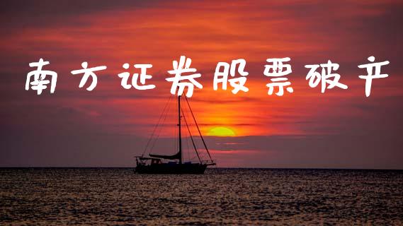 南方证券股票破产_https://wap.yjjixie.cn_港股行情_第1张