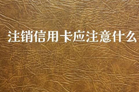 注销信用卡应注意什么_https://wap.yjjixie.cn_港股行情_第1张