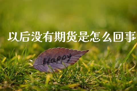 以后没有期货是怎么回事_https://wap.yjjixie.cn_港股行情_第1张