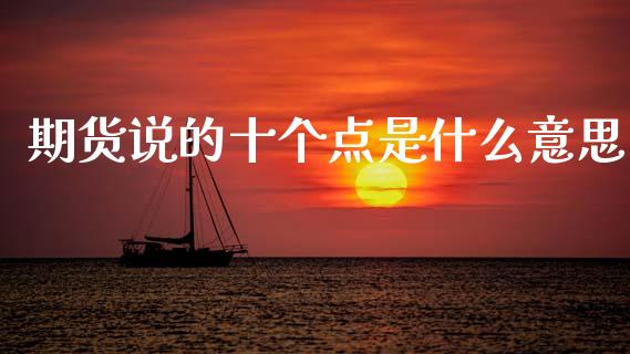 期货说的十个点是什么意思_https://wap.yjjixie.cn_保险理财_第1张