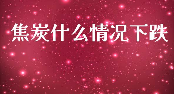 焦炭什么情况下跌_https://wap.yjjixie.cn_港股行情_第1张