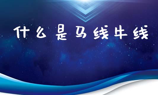 什么是马线牛线_https://wap.yjjixie.cn_商业资讯_第1张