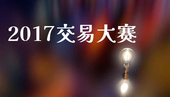 2017交易大赛_https://wap.yjjixie.cn_保险理财_第1张