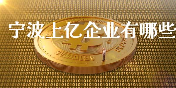 宁波上亿企业有哪些_https://wap.yjjixie.cn_证券市场_第1张