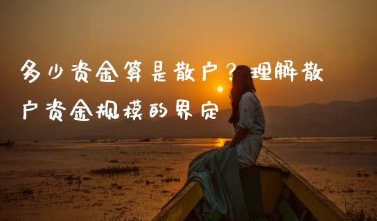 多少资金算是散户？理解散户资金规模的界定_https://wap.yjjixie.cn_证券市场_第1张