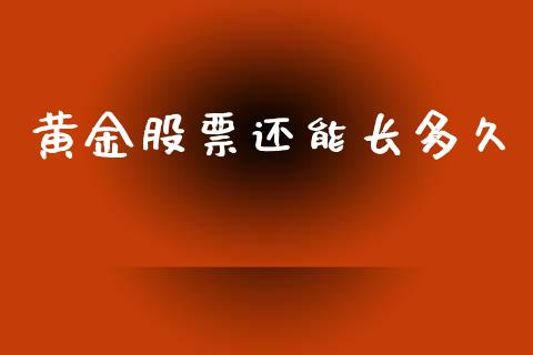 黄金股票还能长多久_https://wap.yjjixie.cn_港股行情_第1张