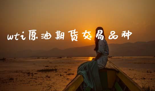 wti原油期货交易品种_https://wap.yjjixie.cn_港股行情_第1张