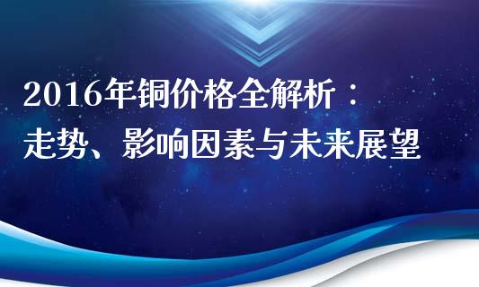2016年铜价格全解析：走势、影响因素与未来展望_https://wap.yjjixie.cn_港股行情_第1张
