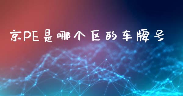 京PE是哪个区的车牌号_https://wap.yjjixie.cn_商业资讯_第1张