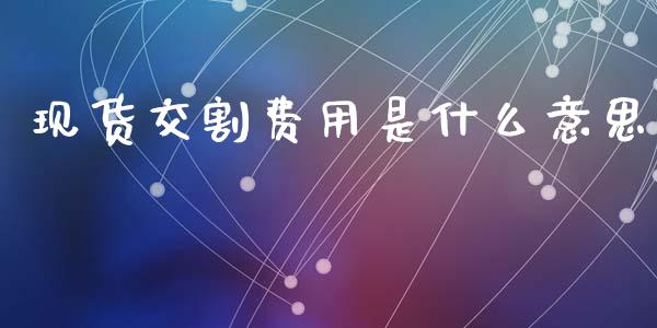 现货交割费用是什么意思_证券市场_第1张_商业资讯_保险理财_证券市场_港股行情 现货交割费用是什么意思_https://wap.yjjixie.cn_证券市场_第1张