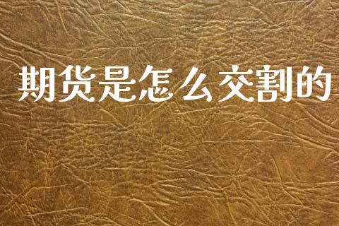 期货是怎么交割的_https://wap.yjjixie.cn_保险理财_第1张