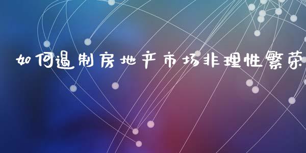 如何遏制房地产市场非理性繁荣_https://wap.yjjixie.cn_商业资讯_第1张