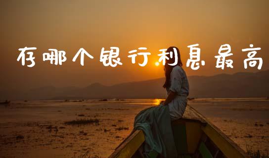 存哪个银行利息最高_https://wap.yjjixie.cn_证券市场_第1张