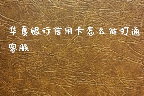 华夏银行信用卡怎么能打通客服_https://wap.yjjixie.cn_证券市场_第1张