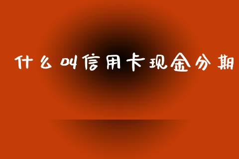 什么叫信用卡现金分期_https://wap.yjjixie.cn_保险理财_第1张