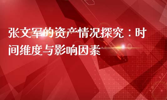 张文军的资产情况探究：时间维度与影响因素_https://wap.yjjixie.cn_证券市场_第1张
