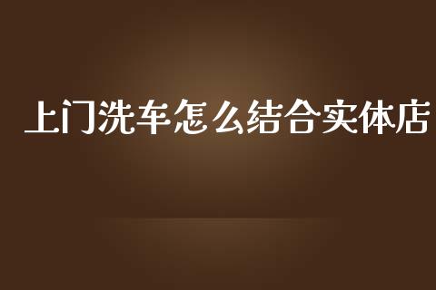 上门洗车怎么结合实体店_https://wap.yjjixie.cn_保险理财_第1张