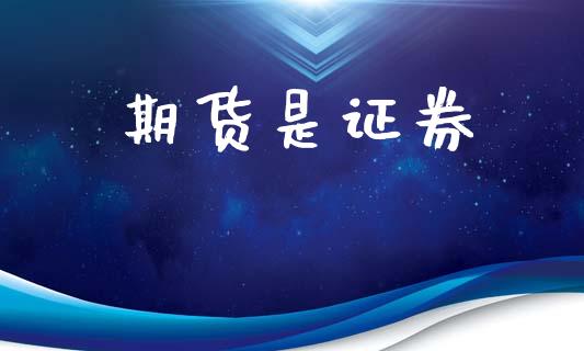 期货是证券_https://wap.yjjixie.cn_商业资讯_第1张