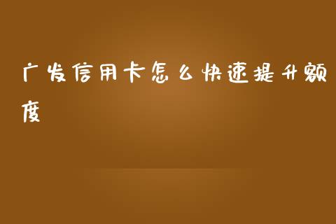 广发信用卡怎么快速提升额度_https://wap.yjjixie.cn_港股行情_第1张
