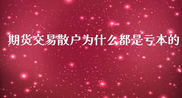 期货交易散户为什么都是亏本的_https://wap.yjjixie.cn_商业资讯_第1张