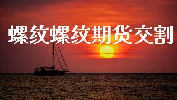 螺纹螺纹期货交割_https://wap.yjjixie.cn_商业资讯_第1张
