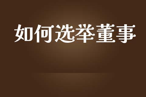如何选举董事_https://wap.yjjixie.cn_商业资讯_第1张