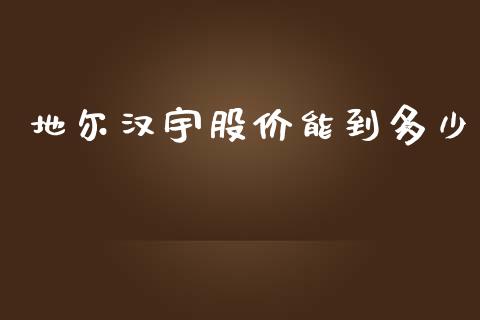 地尔汉宇股价能到多少_https://wap.yjjixie.cn_港股行情_第1张