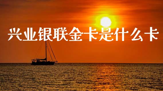 兴业银联金卡是什么卡_https://wap.yjjixie.cn_商业资讯_第1张