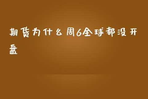 期货为什么周6全球都没开盘_https://wap.yjjixie.cn_保险理财_第1张