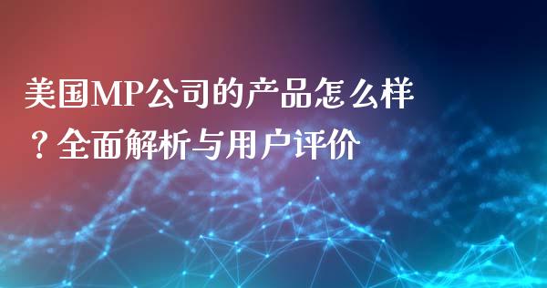 美国MP公司的产品怎么样？全面解析与用户评价_https://wap.yjjixie.cn_证券市场_第1张