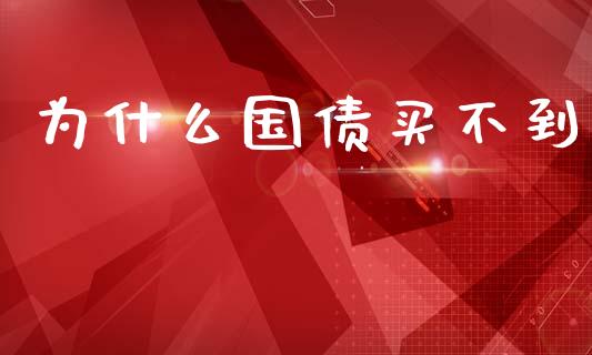 为什么国债买不到_https://wap.yjjixie.cn_证券市场_第1张