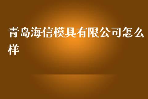 青岛海信模具有限公司怎么样_https://wap.yjjixie.cn_证券市场_第1张