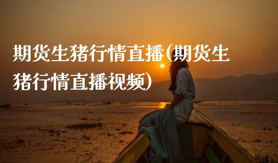 期货生猪行情直播(期货生猪行情直播视频)_https://wap.yjjixie.cn_商业资讯_第1张
